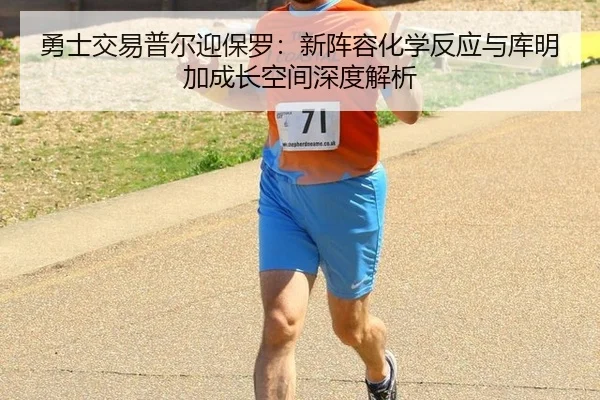 勇士交易普尔迎保罗：新阵容化学反应与库明加成长空间深度解析