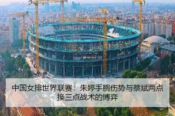 中国女排世界联赛：朱婷手腕伤势与蔡斌两点换三点战术的博弈