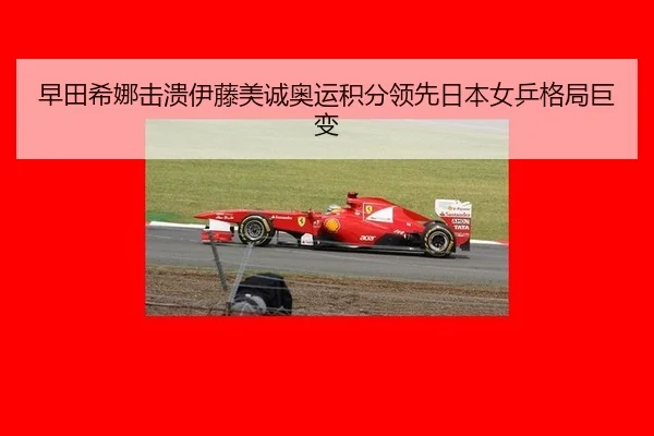 早田希娜击溃伊藤美诚奥运积分领先日本女乒格局巨变
