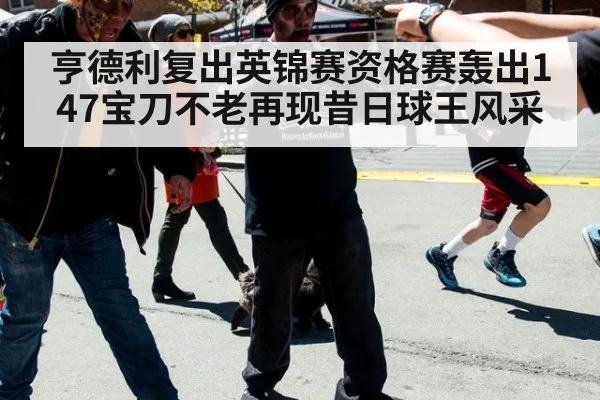 亨德利复出英锦赛资格赛轰出147宝刀不老再现昔日球王风采