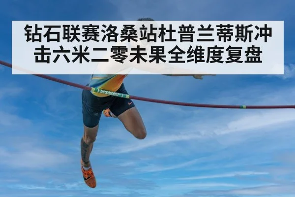 钻石联赛洛桑站杜普兰蒂斯冲击六米二零未果全维度复盘