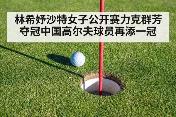 林希妤沙特女子公开赛力克群芳夺冠中国高尔夫球员再添一冠